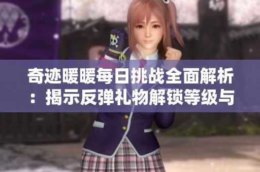 奇迹暖暖每日挑战全面解析：揭示反弹礼物解锁等级与成长策略