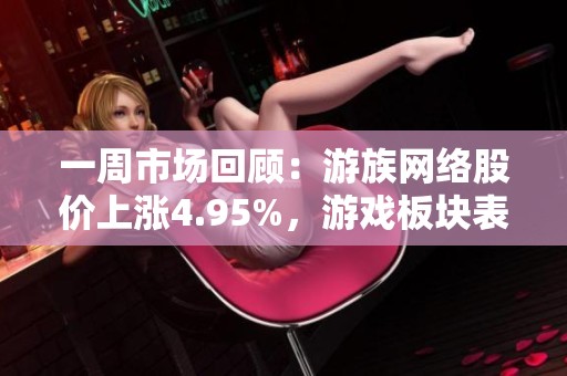 一周市场回顾：游族网络股价上涨4.95%，游戏板块表现亮眼上涨5.12%