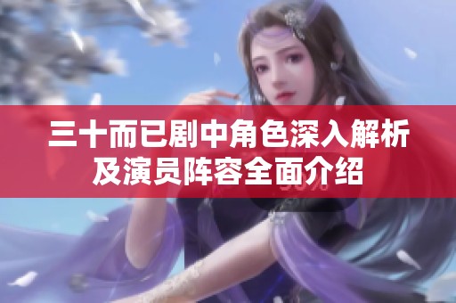 三十而已剧中角色深入解析及演员阵容全面介绍