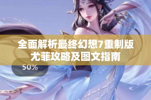 全面解析最终幻想7重制版尤菲攻略及图文指南