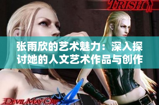 张雨欣的艺术魅力：深入探讨她的人文艺术作品与创作灵感