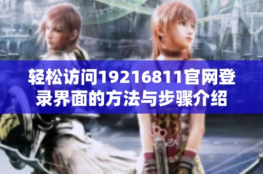 轻松访问19216811官网登录界面的方法与步骤介绍