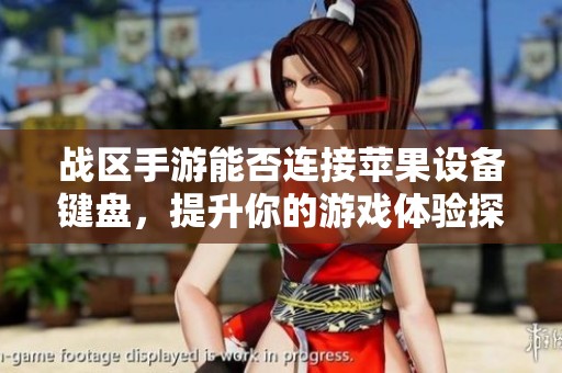 战区手游能否连接苹果设备键盘，提升你的游戏体验探讨