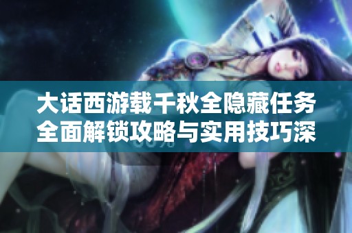 大话西游载千秋全隐藏任务全面解锁攻略与实用技巧深度分析