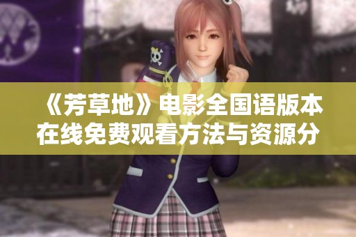 《芳草地》电影全国语版本在线免费观看方法与资源分享