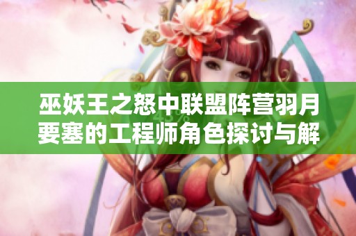 巫妖王之怒中联盟阵营羽月要塞的工程师角色探讨与解析