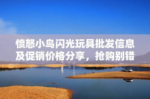 愤怒小鸟闪光玩具批发信息及促销价格分享，抢购别错过！