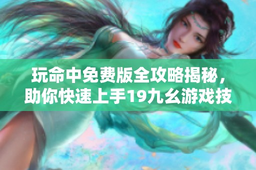 玩命中免费版全攻略揭秘，助你快速上手19九幺游戏技巧