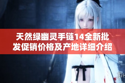 天然绿幽灵手链14全新批发促销价格及产地详细介绍