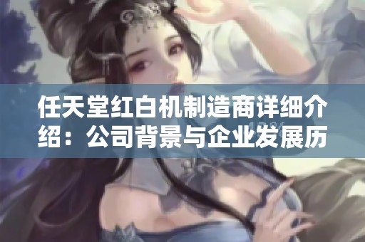 任天堂红白机制造商详细介绍：公司背景与企业发展历程解析