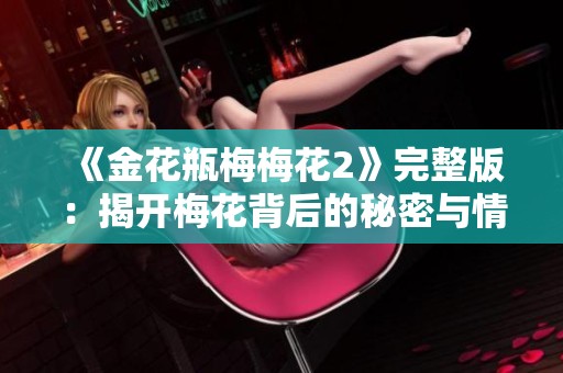 《金花瓶梅梅花2》完整版：揭开梅花背后的秘密与情感纠葛