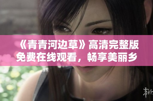 《青青河边草》高清完整版免费在线观看，畅享美丽乡村风光
