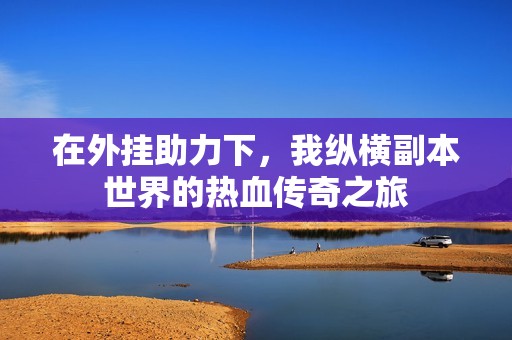 在外挂助力下，我纵横副本世界的热血传奇之旅