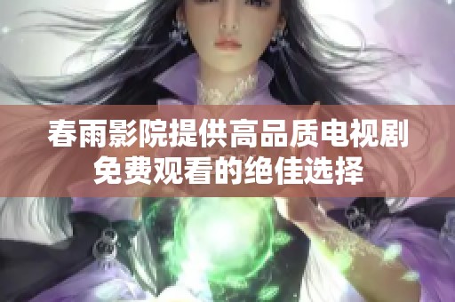 春雨影院提供高品质电视剧免费观看的绝佳选择