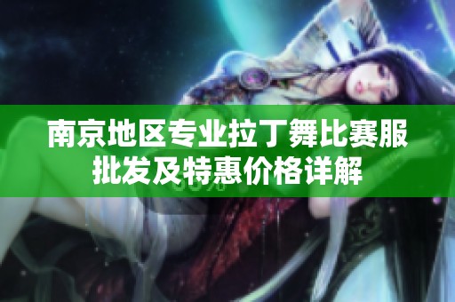 南京地区专业拉丁舞比赛服批发及特惠价格详解