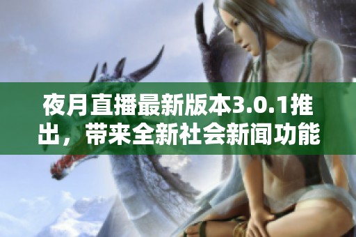 夜月直播最新版本3.0.1推出，带来全新社会新闻功能解读