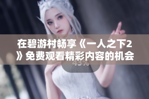 在碧游村畅享《一人之下2》免费观看精彩内容的机会