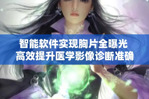 智能软件实现胸片全曝光 高效提升医学影像诊断准确性