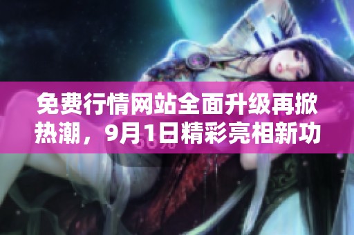 免费行情网站全面升级再掀热潮，9月1日精彩亮相新功能！