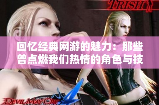 回忆经典网游的魅力：那些曾点燃我们热情的角色与技术