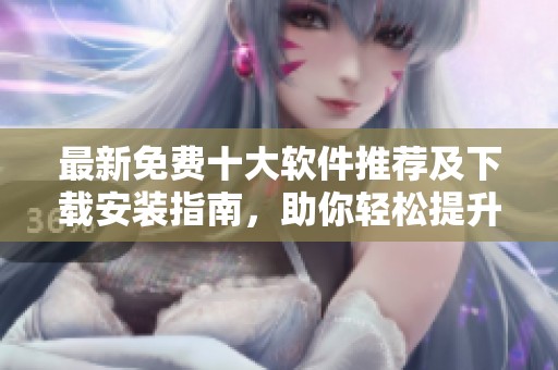 最新免费十大软件推荐及下载安装指南，助你轻松提升效率