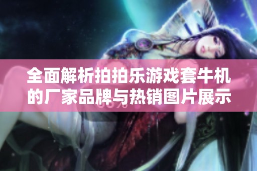 全面解析拍拍乐游戏套牛机的厂家品牌与热销图片展示