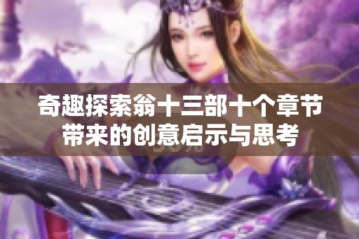奇趣探索翁十三部十个章节带来的创意启示与思考