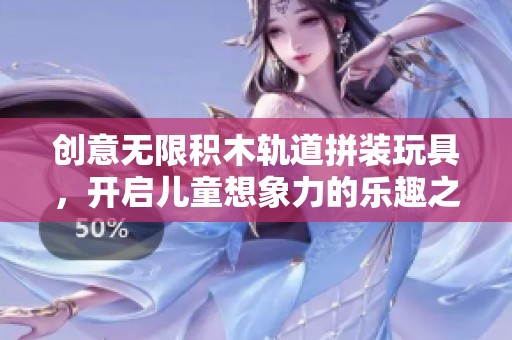 创意无限积木轨道拼装玩具，开启儿童想象力的乐趣之旅