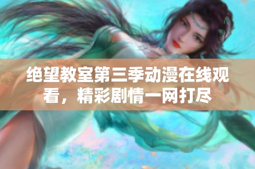 绝望教室第三季动漫在线观看，精彩剧情一网打尽