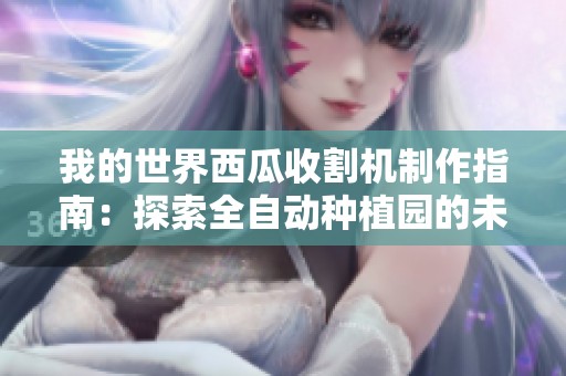 我的世界西瓜收割机制作指南：探索全自动种植园的未来之路