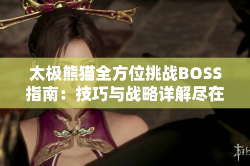 太极熊猫全方位挑战BOSS指南：技巧与战略详解尽在掌握