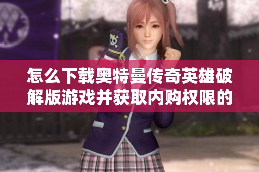 怎么下载奥特曼传奇英雄破解版游戏并获取内购权限的方法介绍