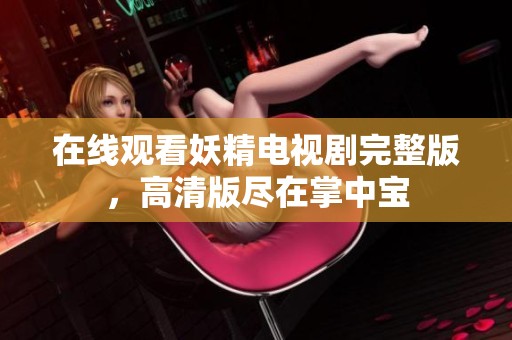 在线观看妖精电视剧完整版，高清版尽在掌中宝