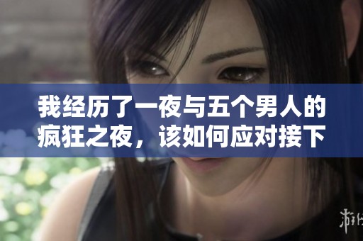 我经历了一夜与五个男人的疯狂之夜，该如何应对接下来的生活
