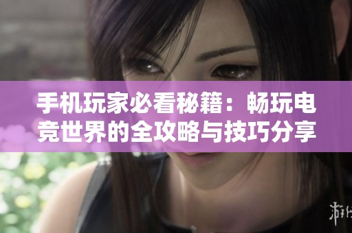 手机玩家必看秘籍：畅玩电竞世界的全攻略与技巧分享