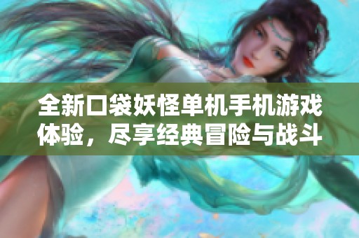 全新口袋妖怪单机手机游戏体验，尽享经典冒险与战斗乐趣