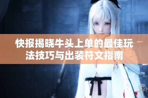 快报揭晓牛头上单的最佳玩法技巧与出装符文指南