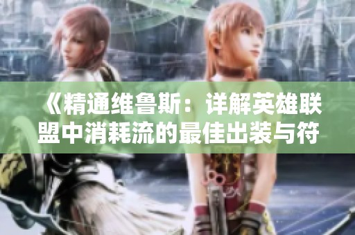 《精通维鲁斯：详解英雄联盟中消耗流的最佳出装与符文方案》
