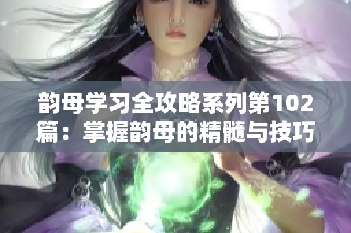韵母学习全攻略系列第102篇：掌握韵母的精髓与技巧