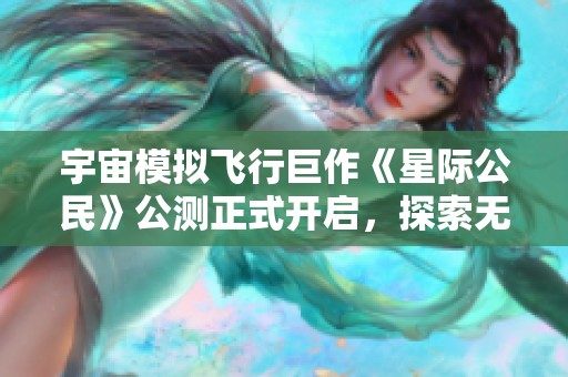 宇宙模拟飞行巨作《星际公民》公测正式开启，探索无垠星空的奇幻旅程