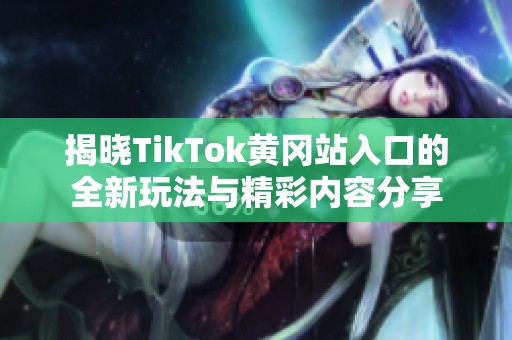 揭晓TikTok黄冈站入口的全新玩法与精彩内容分享