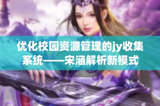 优化校园资源管理的jy收集系统——宋涵解析新模式