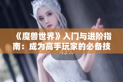 《魔兽世界》入门与进阶指南：成为高手玩家的必备技巧与策略