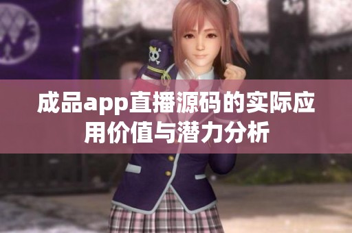 成品app直播源码的实际应用价值与潜力分析
