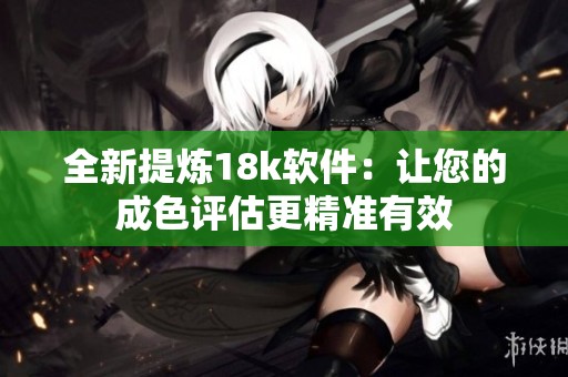 全新提炼18k软件：让您的成色评估更精准有效