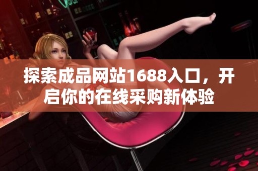 探索成品网站1688入口，开启你的在线采购新体验