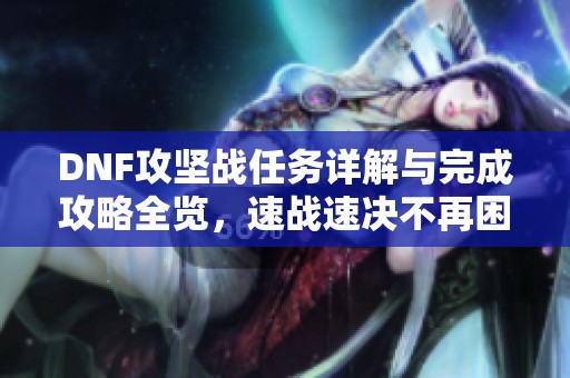 DNF攻坚战任务详解与完成攻略全览，速战速决不再困扰