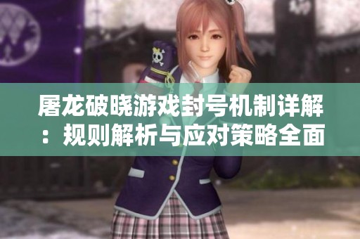 屠龙破晓游戏封号机制详解：规则解析与应对策略全面探讨