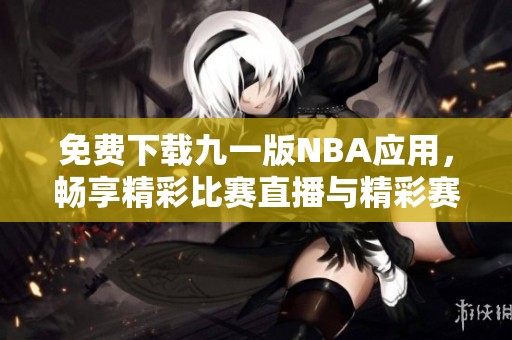 免费下载九一版NBA应用，畅享精彩比赛直播与精彩赛季分析