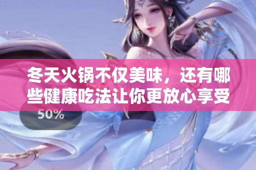 冬天火锅不仅美味，还有哪些健康吃法让你更放心享受呢